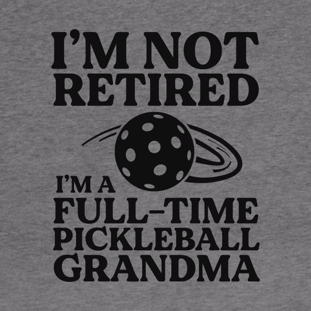 I'm Not Retired I'm A Full-time Pickleball Grandma Dink by 14thFloorApparel
